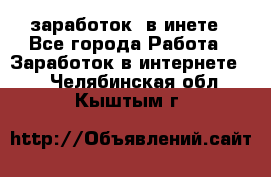  заработок  в инете - Все города Работа » Заработок в интернете   . Челябинская обл.,Кыштым г.